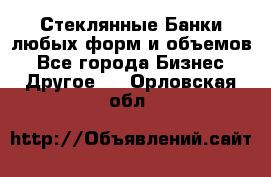 Стеклянные Банки любых форм и объемов - Все города Бизнес » Другое   . Орловская обл.